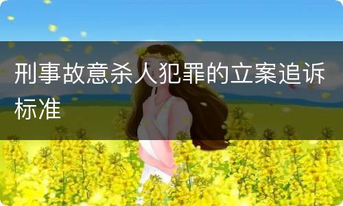 刑事故意杀人犯罪的立案追诉标准