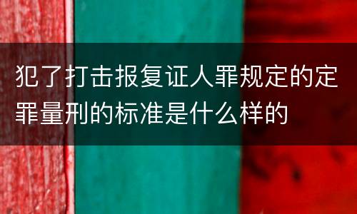 犯了打击报复证人罪规定的定罪量刑的标准是什么样的