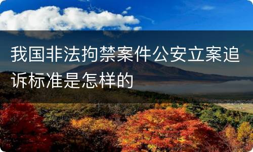 我国非法拘禁案件公安立案追诉标准是怎样的