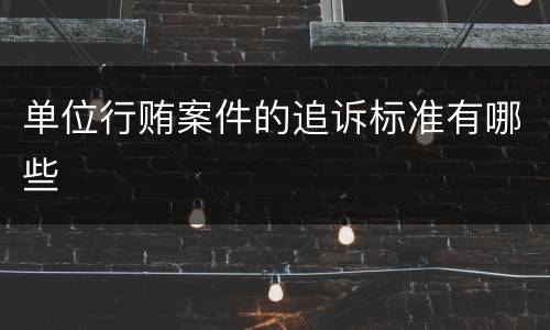 单位行贿案件的追诉标准有哪些