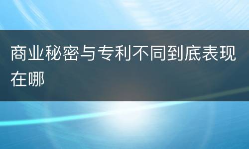 商业秘密与专利不同到底表现在哪