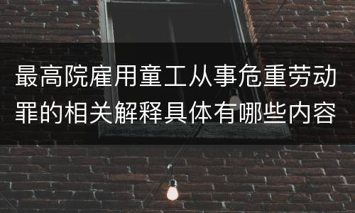 最高院雇用童工从事危重劳动罪的相关解释具体有哪些内容
