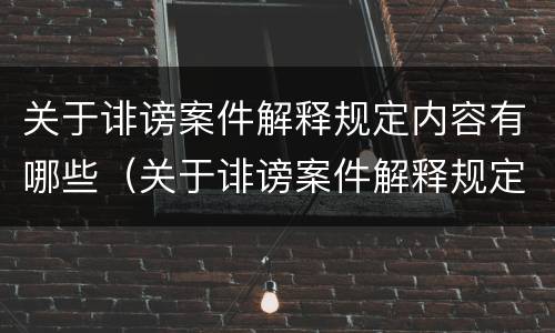 关于诽谤案件解释规定内容有哪些（关于诽谤案件解释规定内容有哪些问题）