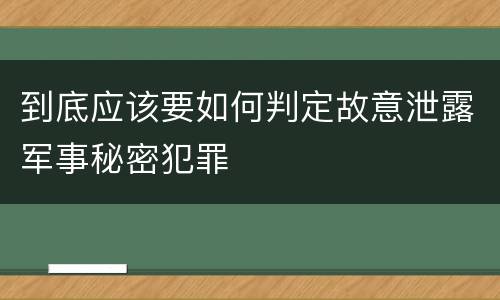 到底应该要如何判定故意泄露军事秘密犯罪