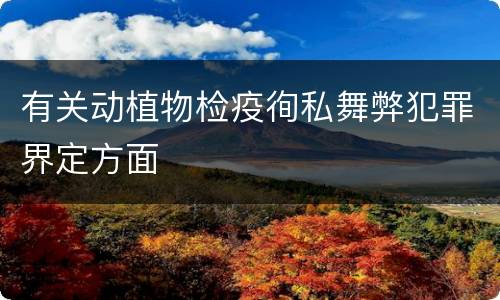 有关动植物检疫徇私舞弊犯罪界定方面