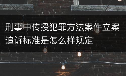刑事中传授犯罪方法案件立案追诉标准是怎么样规定