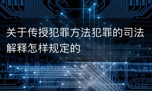 关于传授犯罪方法犯罪的司法解释怎样规定的
