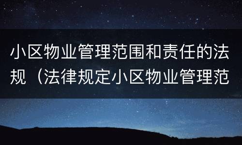 小区物业管理范围和责任的法规（法律规定小区物业管理范围和责任）
