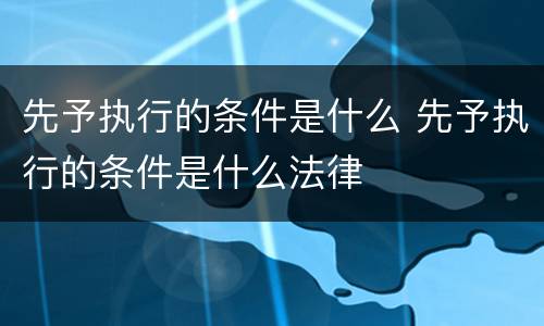 先予执行的条件是什么 先予执行的条件是什么法律