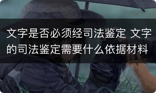 文字是否必须经司法鉴定 文字的司法鉴定需要什么依据材料