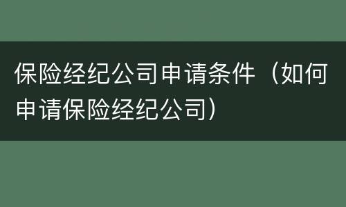 保险经纪公司申请条件（如何申请保险经纪公司）