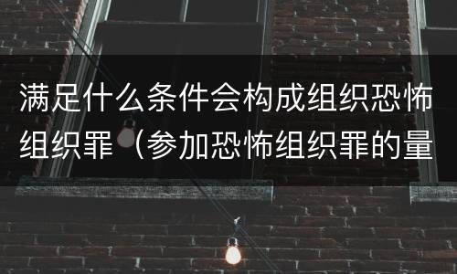 满足什么条件会构成组织恐怖组织罪（参加恐怖组织罪的量刑）