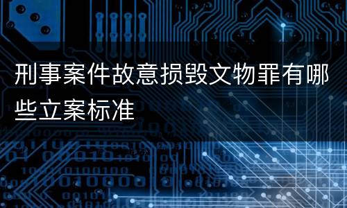 刑事案件故意损毁文物罪有哪些立案标准