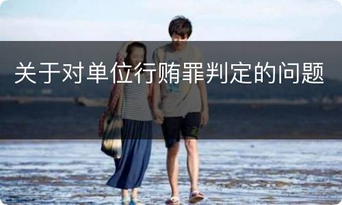关于对单位行贿罪判定的问题