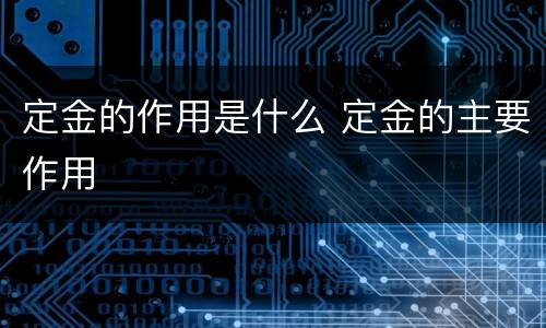 定金的作用是什么 定金的主要作用