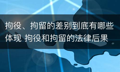 拘役、拘留的差别到底有哪些体现 拘役和拘留的法律后果