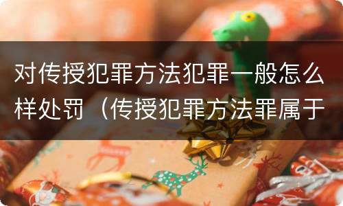 对传授犯罪方法犯罪一般怎么样处罚（传授犯罪方法罪属于什么罪）