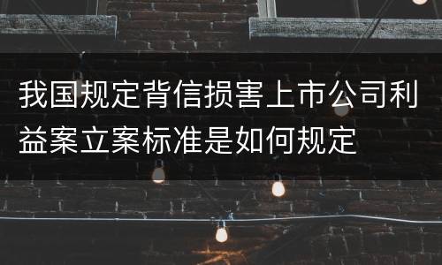 我国规定背信损害上市公司利益案立案标准是如何规定