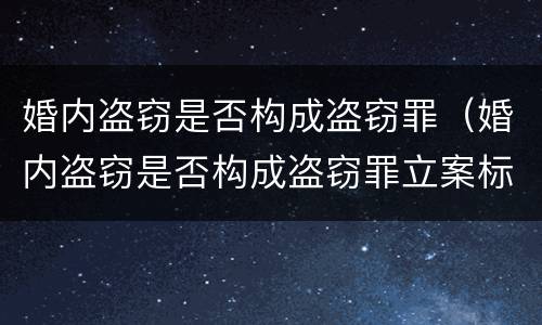 婚内盗窃是否构成盗窃罪（婚内盗窃是否构成盗窃罪立案标准）