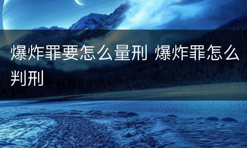 爆炸罪要怎么量刑 爆炸罪怎么判刑