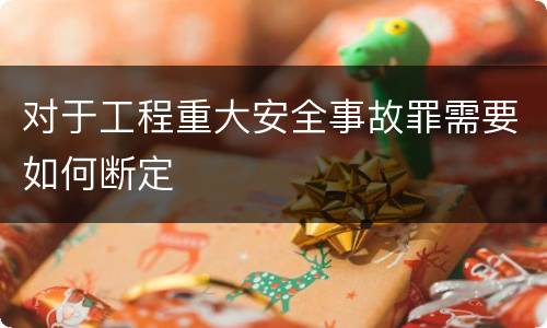 对于工程重大安全事故罪需要如何断定
