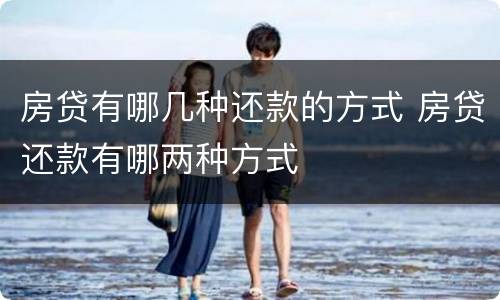 房贷有哪几种还款的方式 房贷还款有哪两种方式