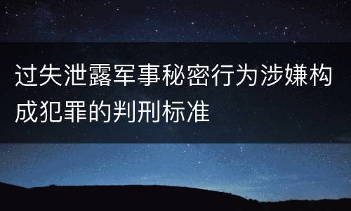过失泄露军事秘密行为涉嫌构成犯罪的判刑标准
