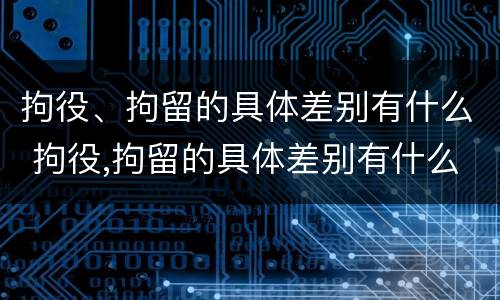 拘役、拘留的具体差别有什么 拘役,拘留的具体差别有什么影响
