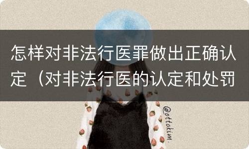 怎样对非法行医罪做出正确认定（对非法行医的认定和处罚）