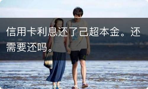 信用卡利息还了己超本金。还需要还吗。