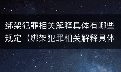绑架犯罪相关解释具体有哪些规定（绑架犯罪相关解释具体有哪些规定和规定）