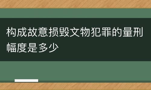 构成故意损毁文物犯罪的量刑幅度是多少