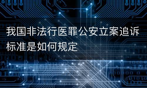 我国非法行医罪公安立案追诉标准是如何规定