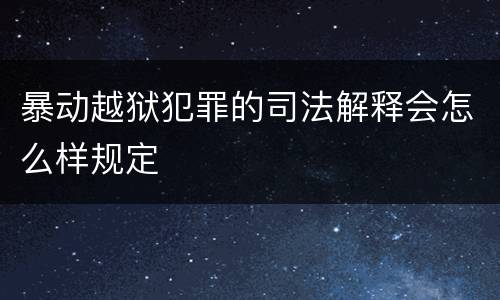 暴动越狱犯罪的司法解释会怎么样规定