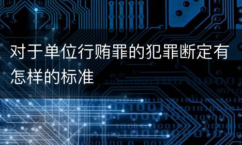 对于单位行贿罪的犯罪断定有怎样的标准