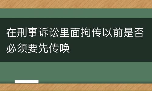 在刑事诉讼里面拘传以前是否必须要先传唤