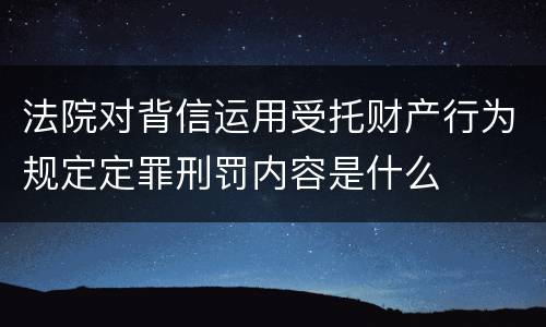 法院对背信运用受托财产行为规定定罪刑罚内容是什么