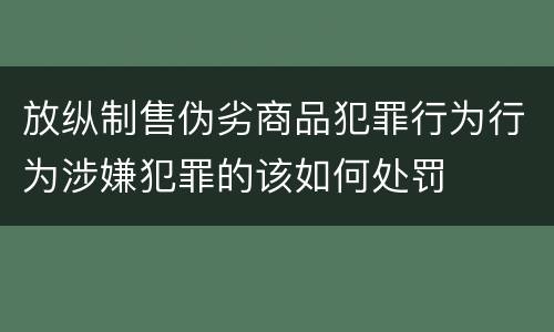 放纵制售伪劣商品犯罪行为行为涉嫌犯罪的该如何处罚