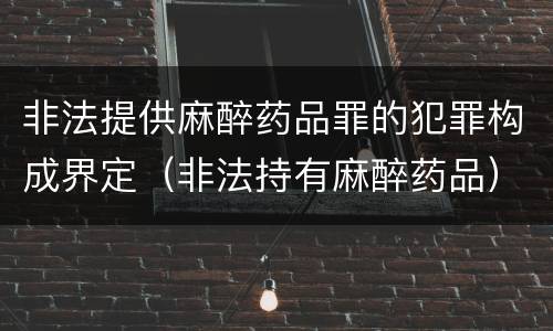 非法提供麻醉药品罪的犯罪构成界定（非法持有麻醉药品）