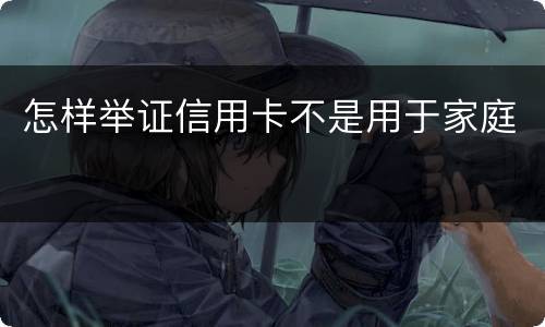怎样举证信用卡不是用于家庭