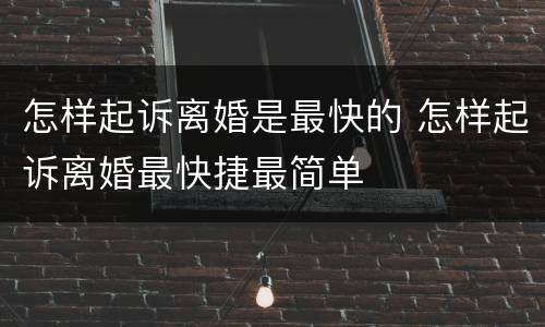 怎样起诉离婚是最快的 怎样起诉离婚最快捷最简单