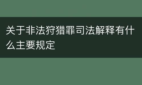 关于非法狩猎罪司法解释有什么主要规定