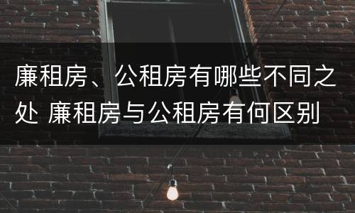 廉租房、公租房有哪些不同之处 廉租房与公租房有何区别