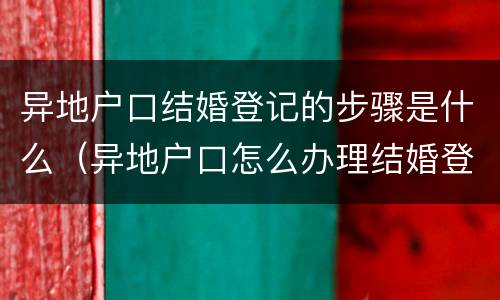 异地户口结婚登记的步骤是什么（异地户口怎么办理结婚登记）