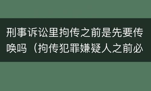 刑事诉讼里拘传之前是先要传唤吗（拘传犯罪嫌疑人之前必须先传唤）