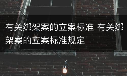 有关绑架案的立案标准 有关绑架案的立案标准规定