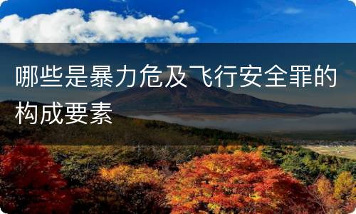 哪些是暴力危及飞行安全罪的构成要素