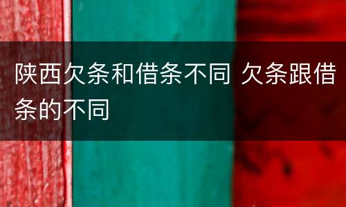 陕西欠条和借条不同 欠条跟借条的不同