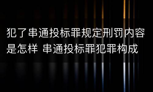 犯了串通投标罪规定刑罚内容是怎样 串通投标罪犯罪构成