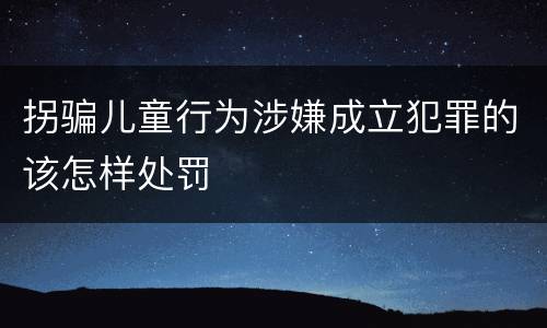 拐骗儿童行为涉嫌成立犯罪的该怎样处罚